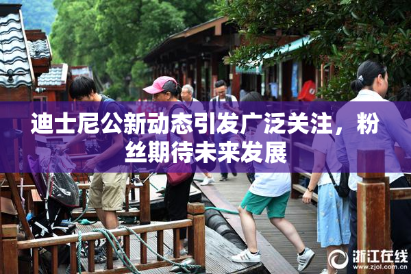 迪士尼公新动态引发广泛关注，粉丝期待未来发展