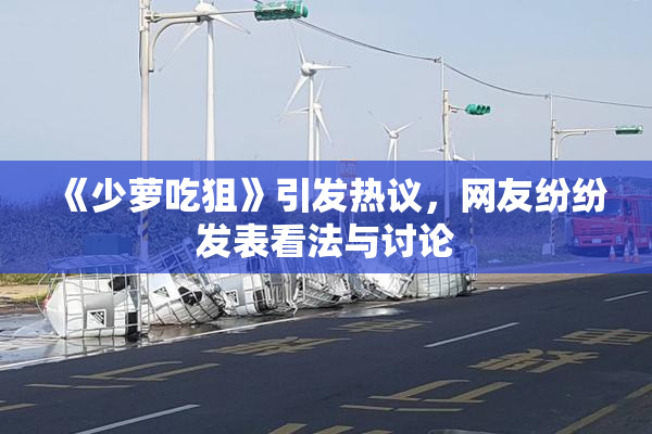 《少萝吃狙》引发热议，网友纷纷发表看法与讨论