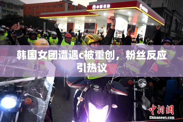 韩国女团遭遇c被重创，粉丝反应引热议