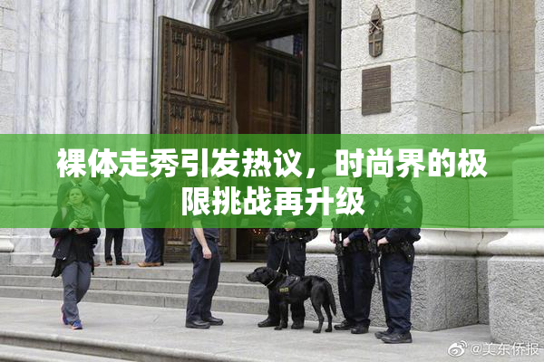 裸体走秀引发热议，时尚界的极限挑战再升级