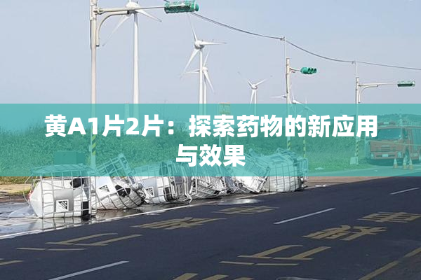 黄A1片2片：探索药物的新应用与效果