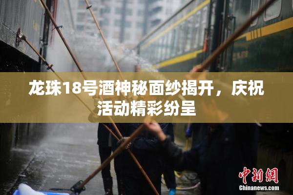 龙珠18号酒神秘面纱揭开，庆祝活动精彩纷呈