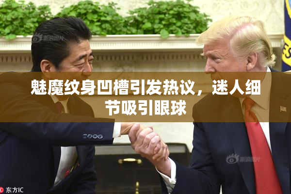 魅魔纹身凹槽引发热议，迷人细节吸引眼球