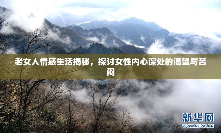 老女人情感生活揭秘，探讨女性内心深处的渴望与苦闷
