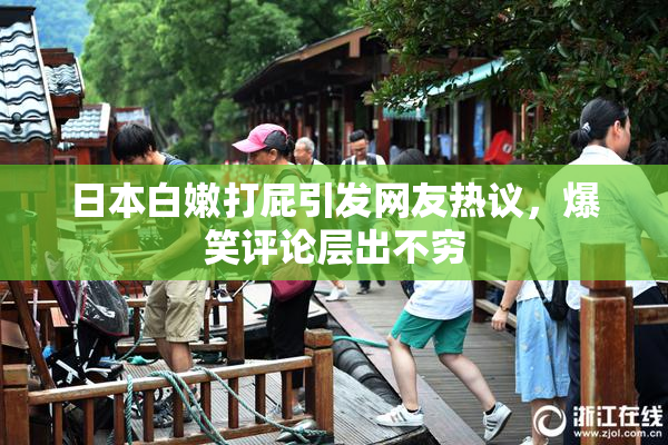 日本白嫩打屁引发网友热议，爆笑评论层出不穷