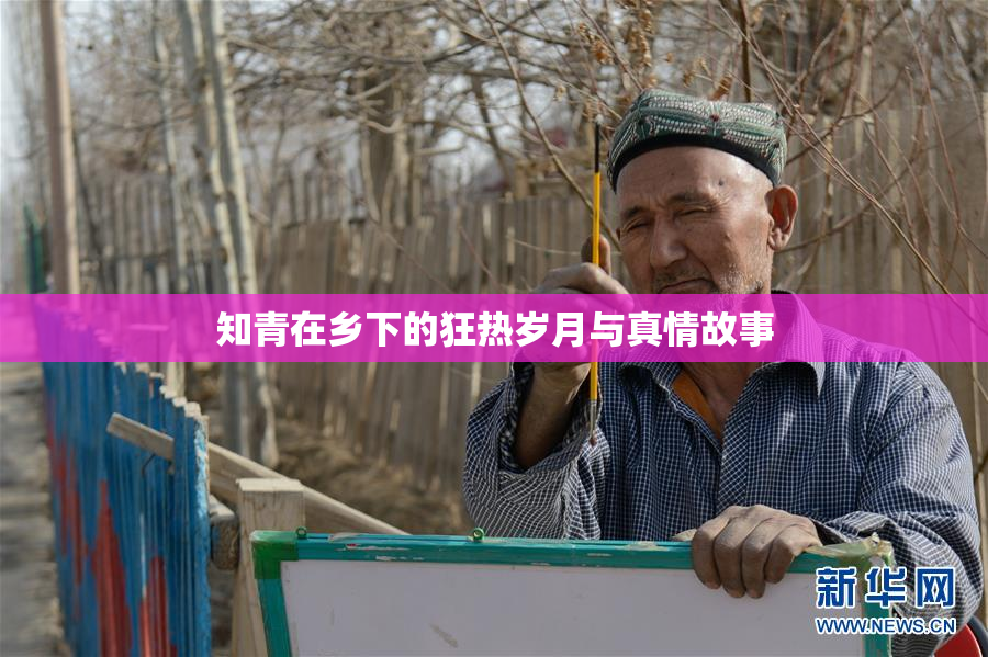 知青在乡下的狂热岁月与真情故事