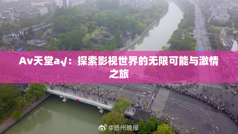Av天堂a√：探索影视世界的无限可能与激情之旅