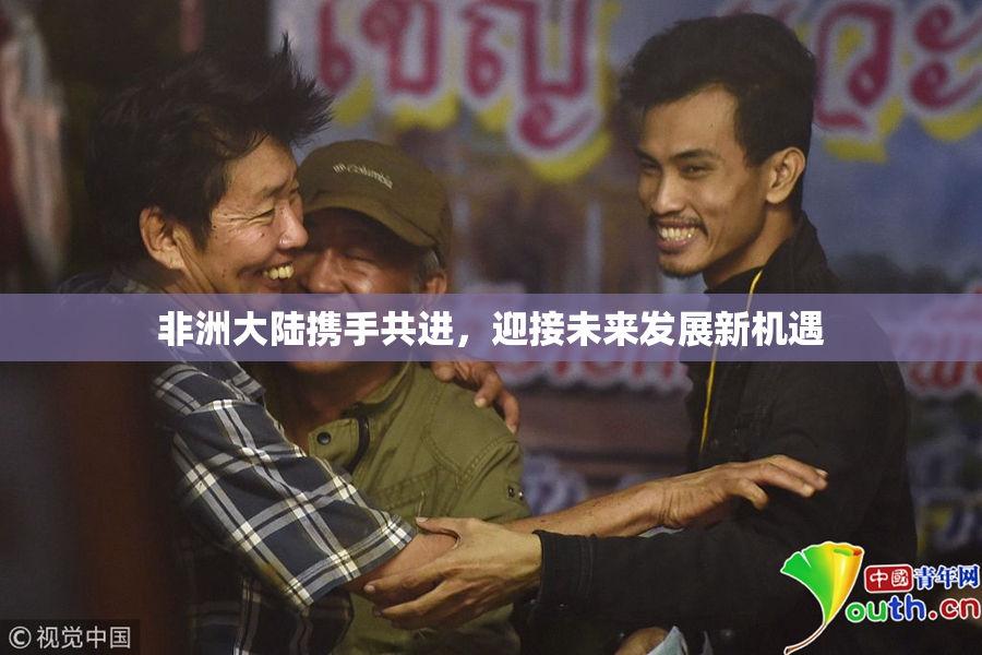 非洲大陆携手共进，迎接未来发展新机遇