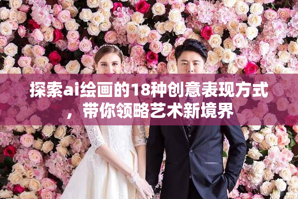 探索ai绘画的18种创意表现方式，带你领略艺术新境界