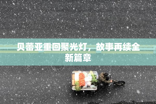 贝蕾亚重回聚光灯，故事再续全新篇章
