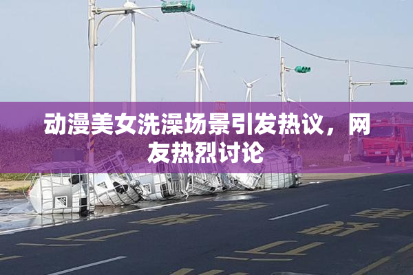 动漫美女洗澡场景引发热议，网友热烈讨论