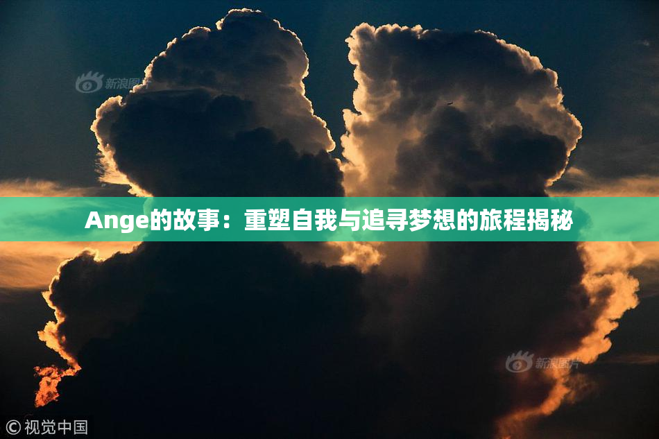 Ange的故事：重塑自我与追寻梦想的旅程揭秘