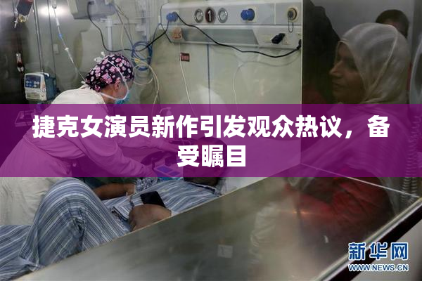 捷克女演员新作引发观众热议，备受瞩目