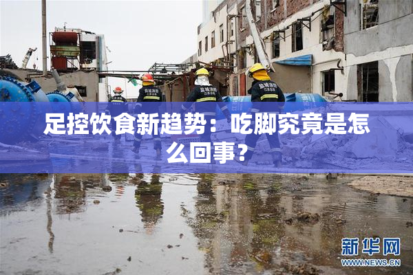 足控饮食新趋势：吃脚究竟是怎么回事？
