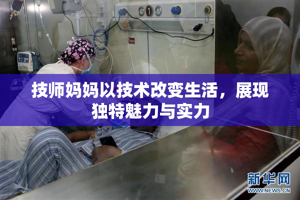 技师妈妈以技术改变生活，展现独特魅力与实力