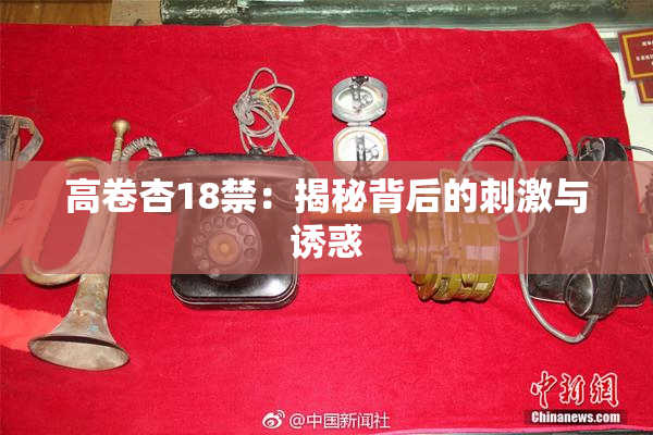 高卷杏18禁：揭秘背后的刺激与诱惑