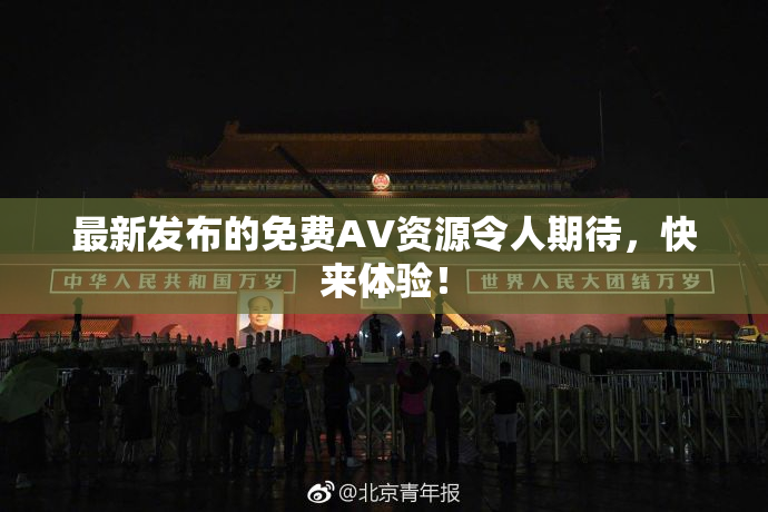 最新发布的免费AV资源令人期待，快来体验！