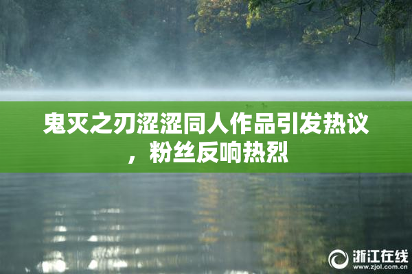 鬼灭之刃涩涩同人作品引发热议，粉丝反响热烈