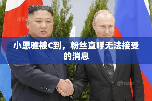 小恩雅被C到，粉丝直呼无法接受的消息