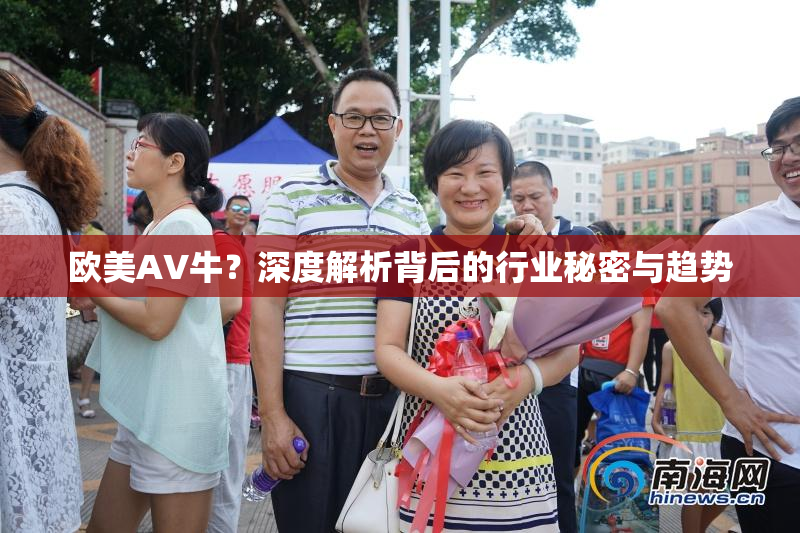 欧美AV牛？深度解析背后的行业秘密与趋势