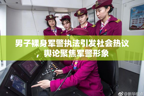 男子裸身军警执法引发社会热议，舆论聚焦军警形象