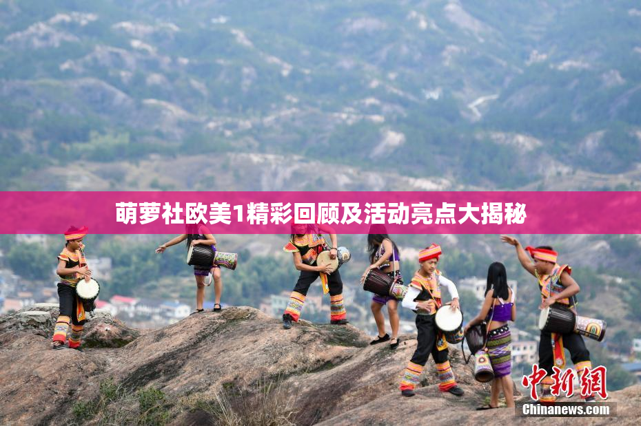 萌萝社欧美1精彩回顾及活动亮点大揭秘
