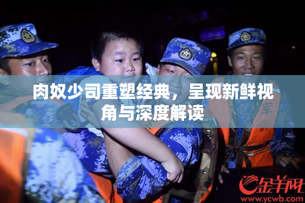 肉奴少司重塑经典，呈现新鲜视角与深度解读
