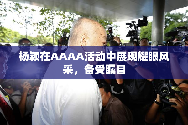 杨颖在AAAA活动中展现耀眼风采，备受瞩目
