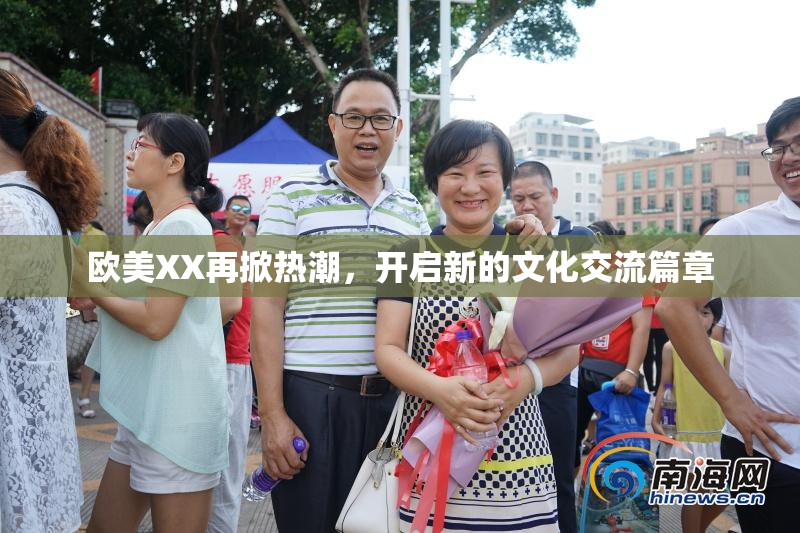 欧美XX再掀热潮，开启新的文化交流篇章