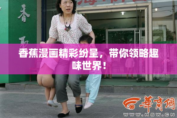 香蕉漫画精彩纷呈，带你领略趣味世界！