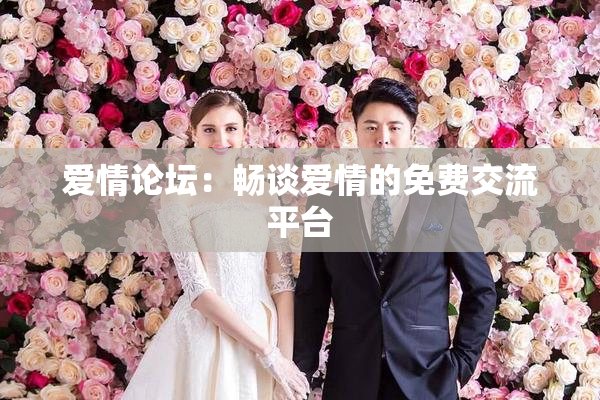 爱情论坛：畅谈爱情的免费交流平台