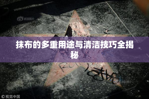 抹布的多重用途与清洁技巧全揭秘
