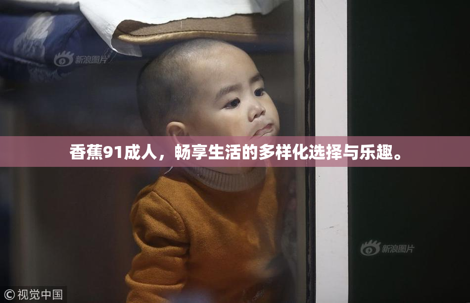 香蕉91成人，畅享生活的多样化选择与乐趣。