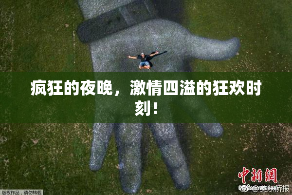 疯狂的夜晚，激情四溢的狂欢时刻！