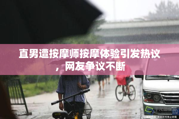 直男遭按摩师按摩体验引发热议，网友争议不断