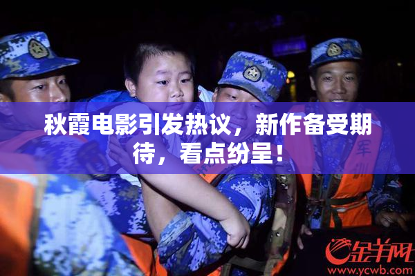秋霞电影引发热议，新作备受期待，看点纷呈！