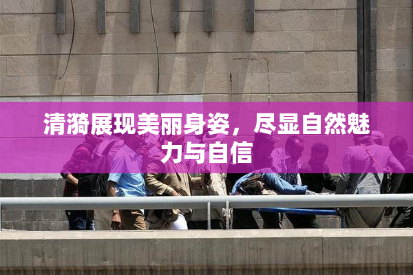 清漪展现美丽身姿，尽显自然魅力与自信