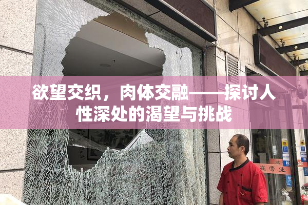 欲望交织，肉体交融——探讨人性深处的渴望与挑战