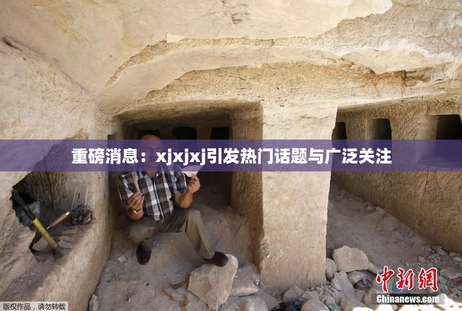 重磅消息：xjxjxj引发热门话题与广泛关注