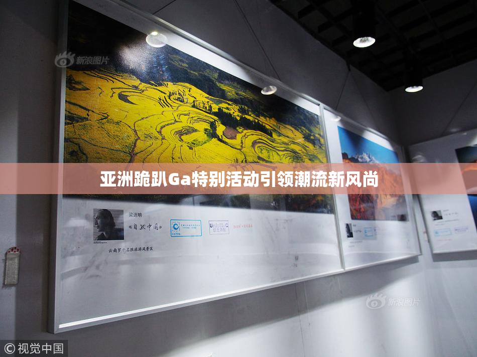 亚洲跪趴Ga特别活动引领潮流新风尚