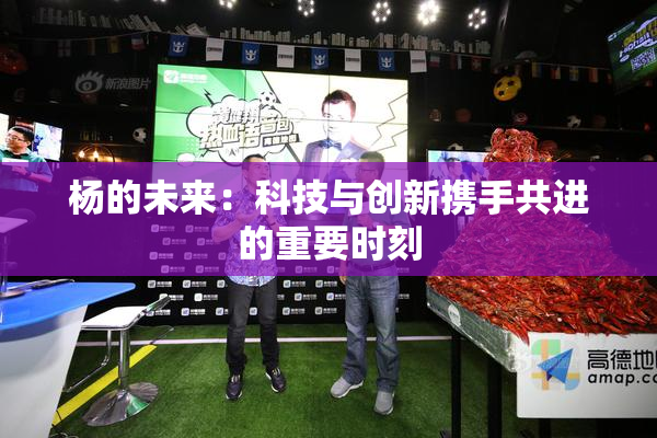 杨的未来：科技与创新携手共进的重要时刻