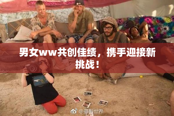 男女ww共创佳绩，携手迎接新挑战！