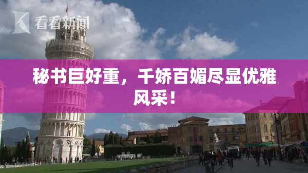 秘书巨好重，千娇百媚尽显优雅风采！