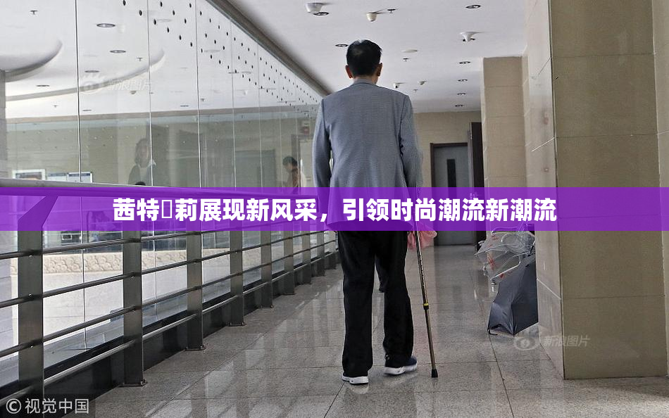 茜特菈莉展现新风采，引领时尚潮流新潮流