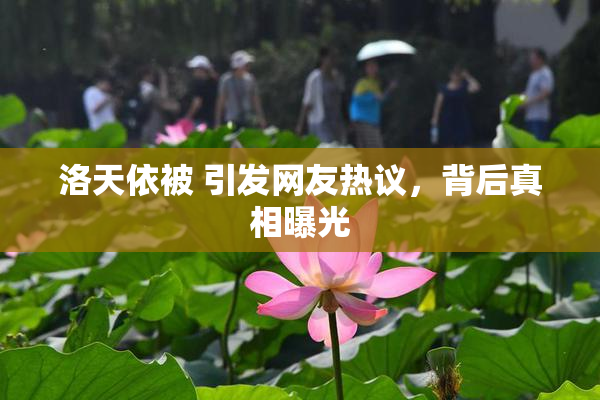 洛天依被 引发网友热议，背后真相曝光
