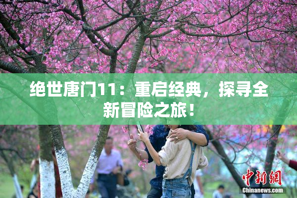 绝世唐门11：重启经典，探寻全新冒险之旅！