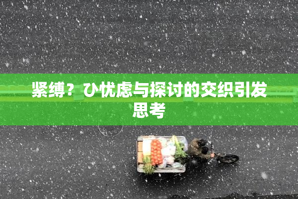 紧缚？ひ忧虑与探讨的交织引发思考