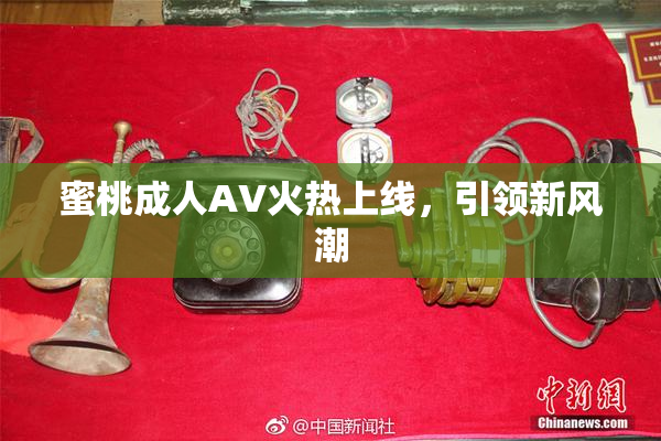 蜜桃成人AV火热上线，引领新风潮