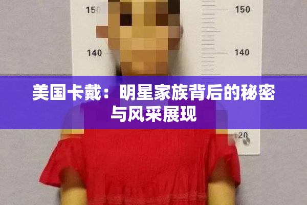美国卡戴：明星家族背后的秘密与风采展现