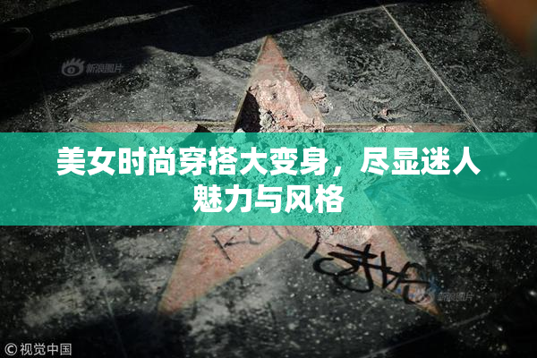 美女时尚穿搭大变身，尽显迷人魅力与风格
